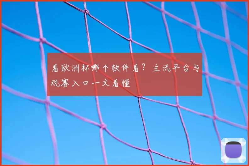 看欧洲杯哪个软件看？主流平台与观赛入口一文看懂