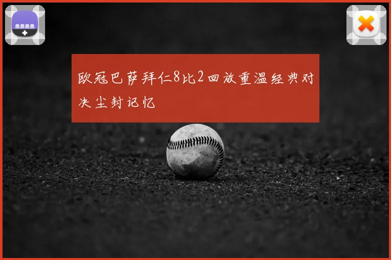 欧冠巴萨拜仁8比2回放重温经典对决尘封记忆