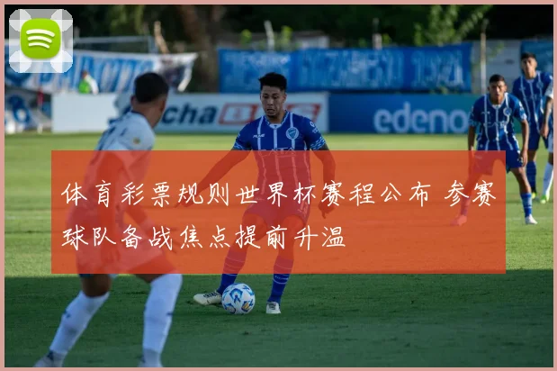 体育彩票规则世界杯赛程公布 参赛球队备战焦点提前升温