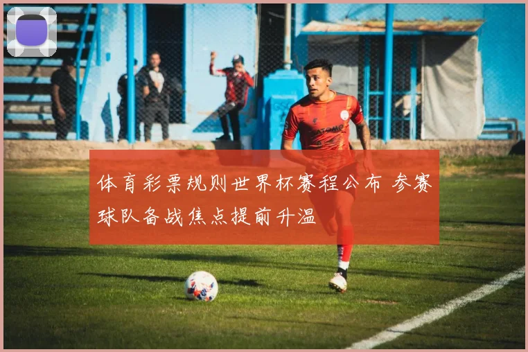 体育彩票规则世界杯赛程公布 参赛球队备战焦点提前升温