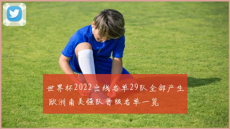 世界杯2022出线名单29队全部产生 欧洲南美强队晋级名单一览
