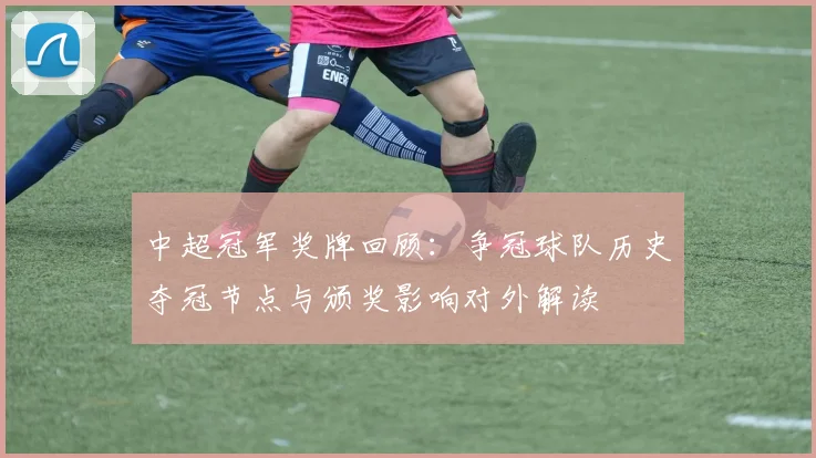 中超冠军奖牌回顾：争冠球队历史夺冠节点与颁奖影响对外解读