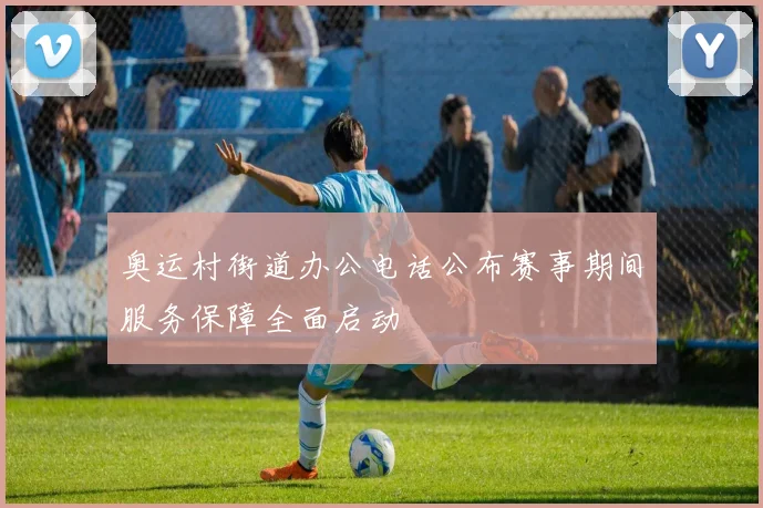 奥运村街道办公电话公布赛事期间服务保障全面启动