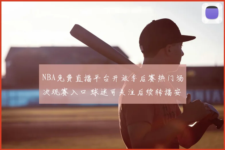 NBA免费直播平台开放季后赛热门场次观赛入口 球迷可关注后续转播安排