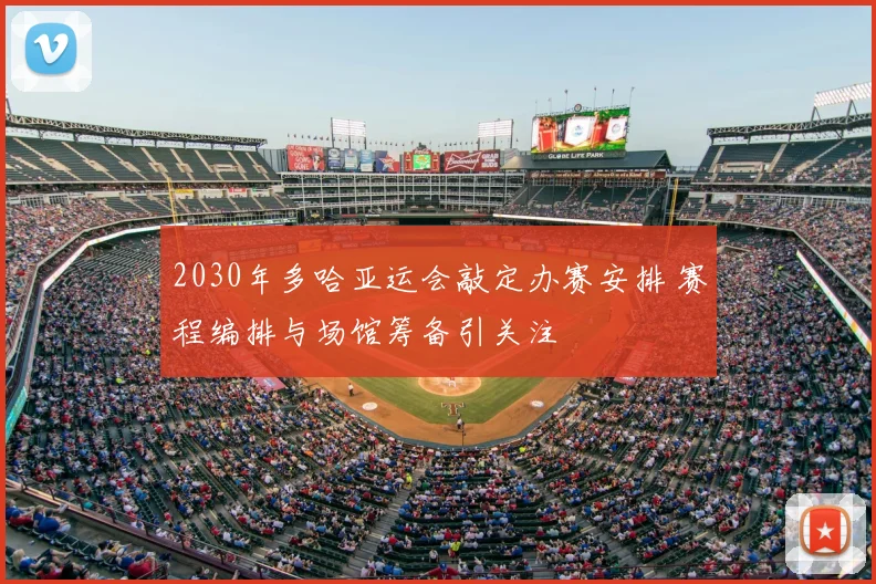 2030年多哈亚运会敲定办赛安排 赛程编排与场馆筹备引关注