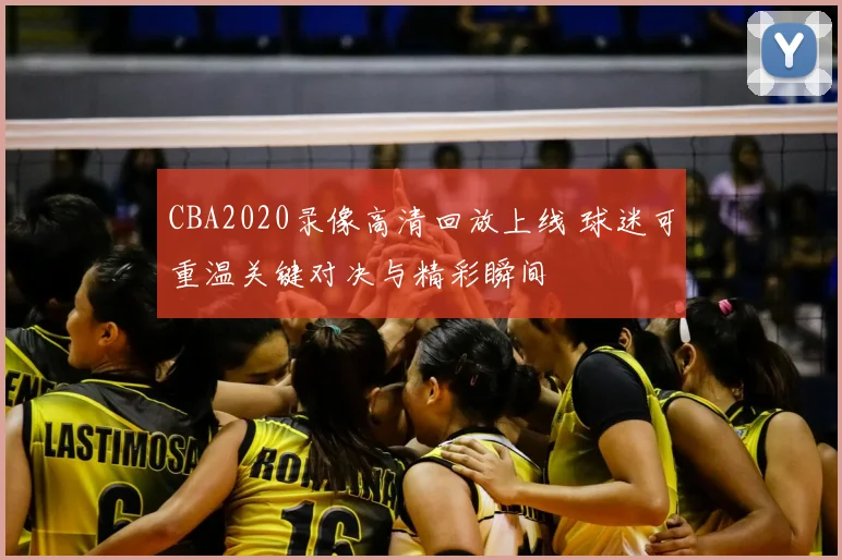 CBA2020录像高清回放上线 球迷可重温关键对决与精彩瞬间
