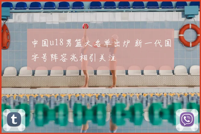 中国u18男篮大名单出炉 新一代国字号阵容亮相引关注