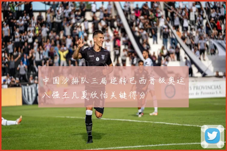 中国沙排队三局逆转巴西晋级奥运八强王凡夏欣怡关键得分