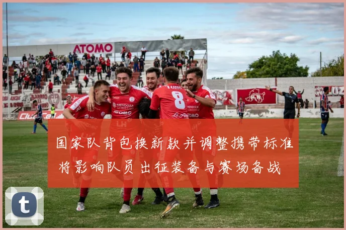 国家队背包换新款并调整携带标准 将影响队员出征装备与赛场备战