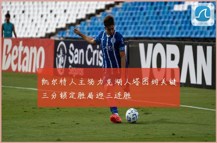 凯尔特人主场力克湖人塔图姆关键三分锁定胜局迎三连胜