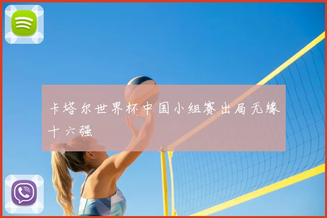 卡塔尔世界杯中国小组赛出局无缘十六强