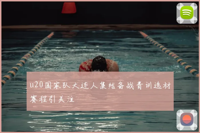 u20国家队大连人集结备战青训选材赛程引关注