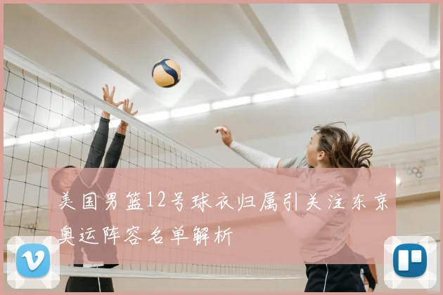 美国男篮12号球衣归属引关注东京奥运阵容名单解析