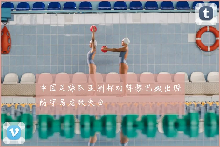 中国足球队亚洲杯对阵黎巴嫩出现防守乌龙致失分