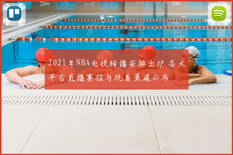 2021年NBA电视转播安排出炉 各大平台直播赛程与观看渠道公布