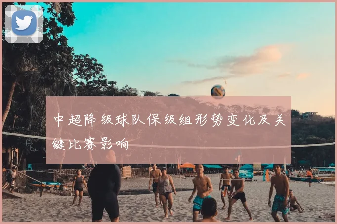 中超降级球队保级组形势变化及关键比赛影响