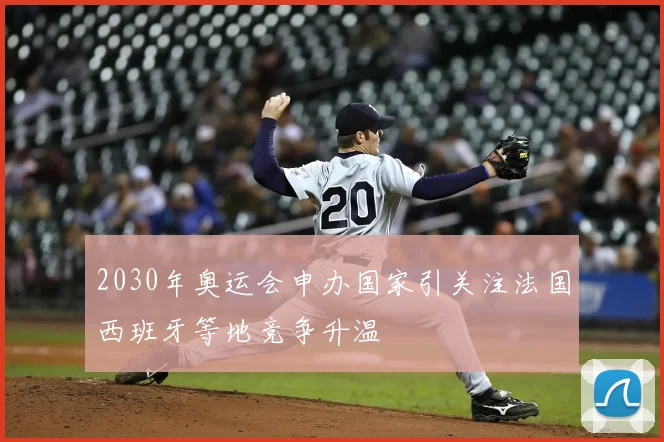 2030年奥运会申办国家引关注法国西班牙等地竞争升温