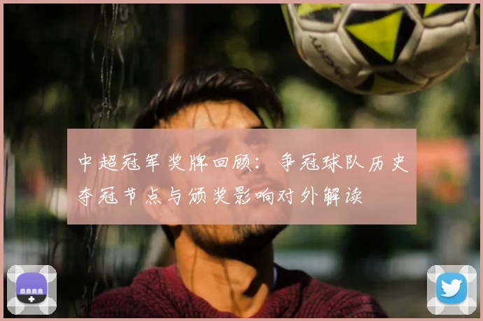 中超冠军奖牌回顾：争冠球队历史夺冠节点与颁奖影响对外解读