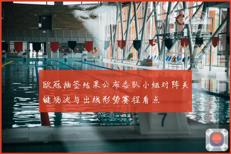 欧冠抽签结果公布各队小组对阵关键场次与出线形势赛程看点