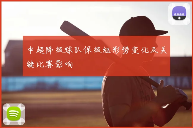 中超降级球队保级组形势变化及关键比赛影响