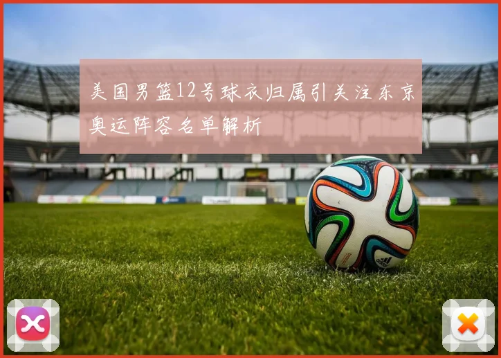 美国男篮12号球衣归属引关注东京奥运阵容名单解析