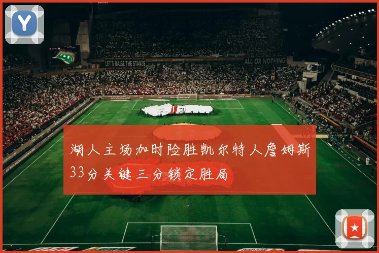 湖人主场加时险胜凯尔特人詹姆斯33分关键三分锁定胜局